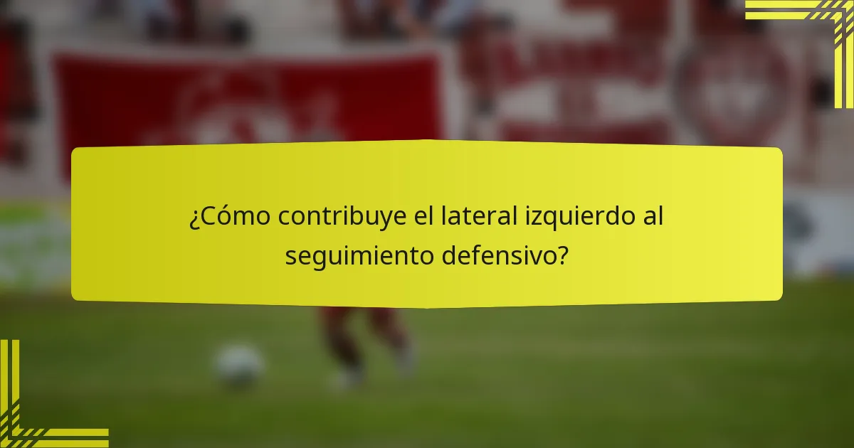 ¿Cómo contribuye el lateral izquierdo al seguimiento defensivo?