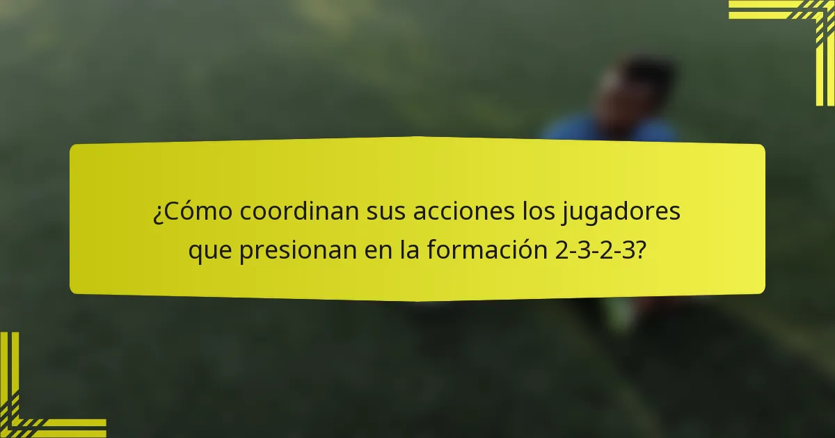 ¿Cómo coordinan sus acciones los jugadores que presionan en la formación 2-3-2-3?
