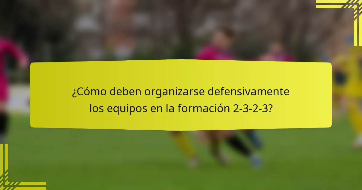 ¿Cómo deben organizarse defensivamente los equipos en la formación 2-3-2-3?