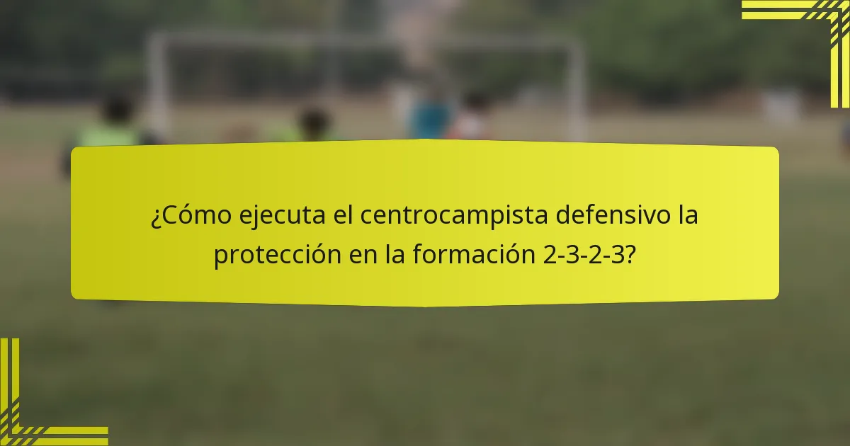 ¿Cómo ejecuta el centrocampista defensivo la protección en la formación 2-3-2-3?