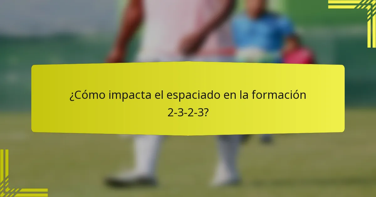 ¿Cómo impacta el espaciado en la formación 2-3-2-3?
