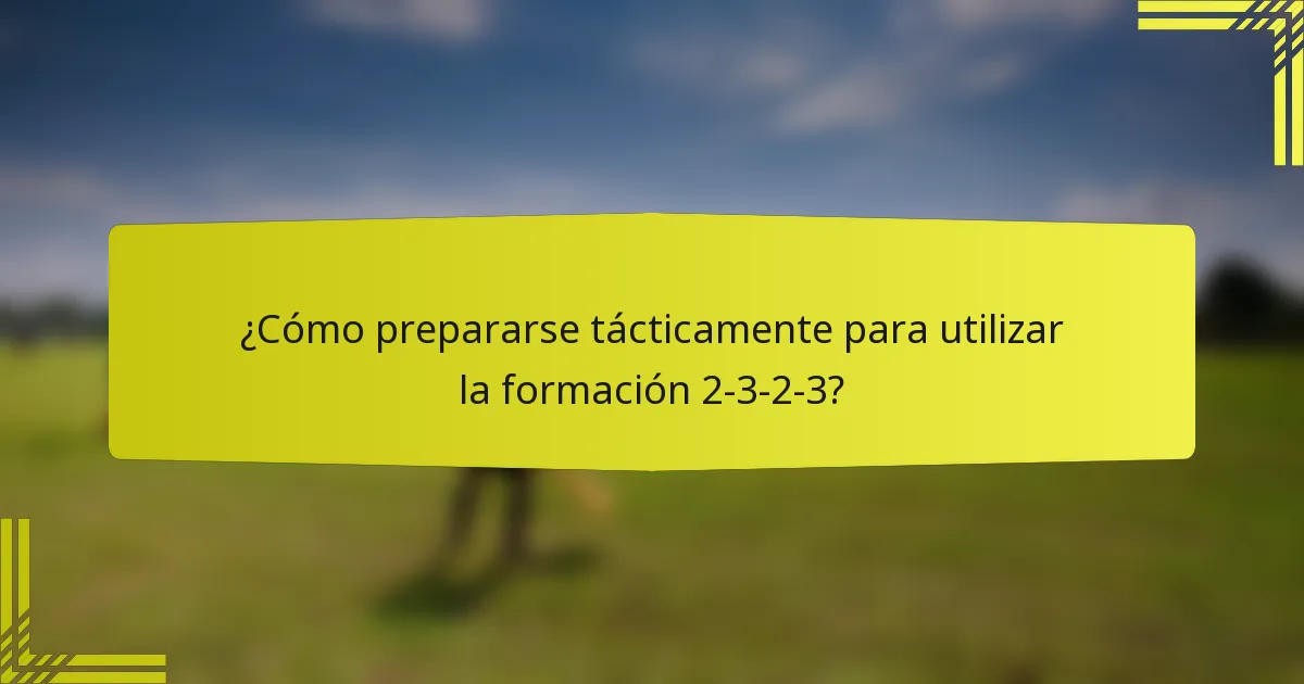 ¿Cómo prepararse tácticamente para utilizar la formación 2-3-2-3?