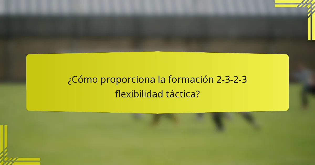 ¿Cómo proporciona la formación 2-3-2-3 flexibilidad táctica?