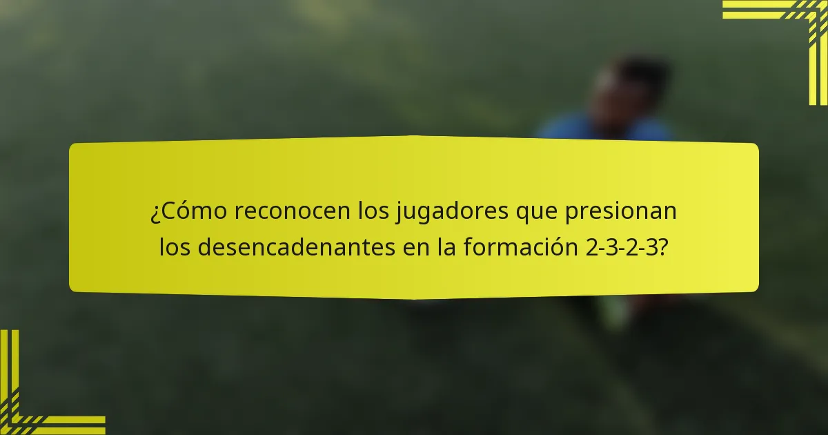¿Cómo reconocen los jugadores que presionan los desencadenantes en la formación 2-3-2-3?