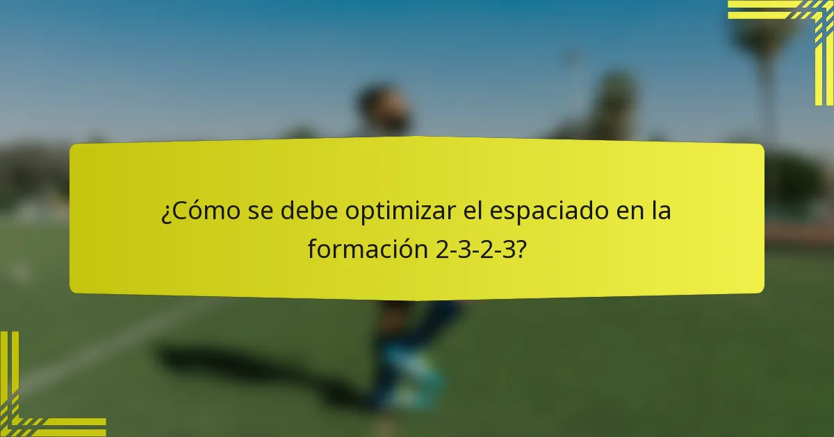 ¿Cómo se debe optimizar el espaciado en la formación 2-3-2-3?