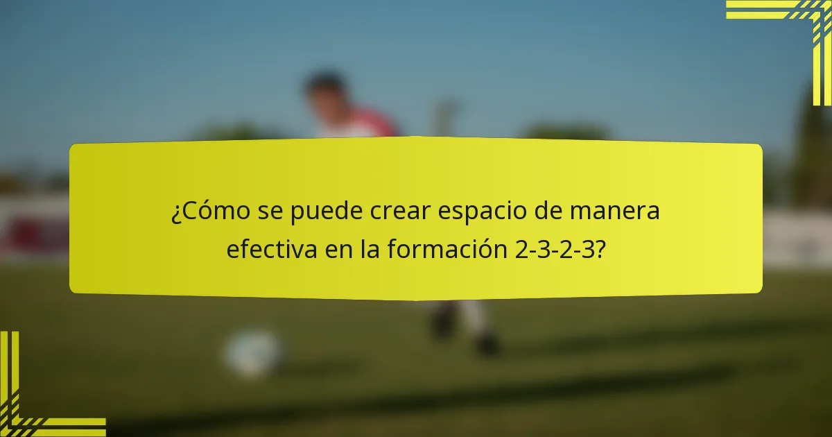 ¿Cómo se puede crear espacio de manera efectiva en la formación 2-3-2-3?