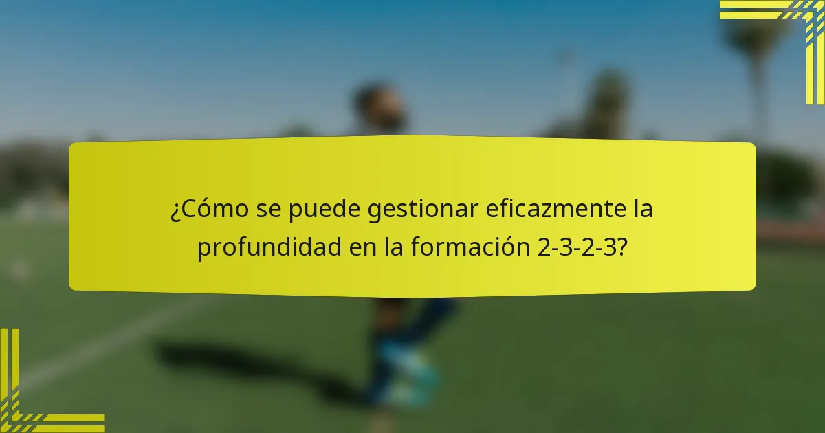 ¿Cómo se puede gestionar eficazmente la profundidad en la formación 2-3-2-3?