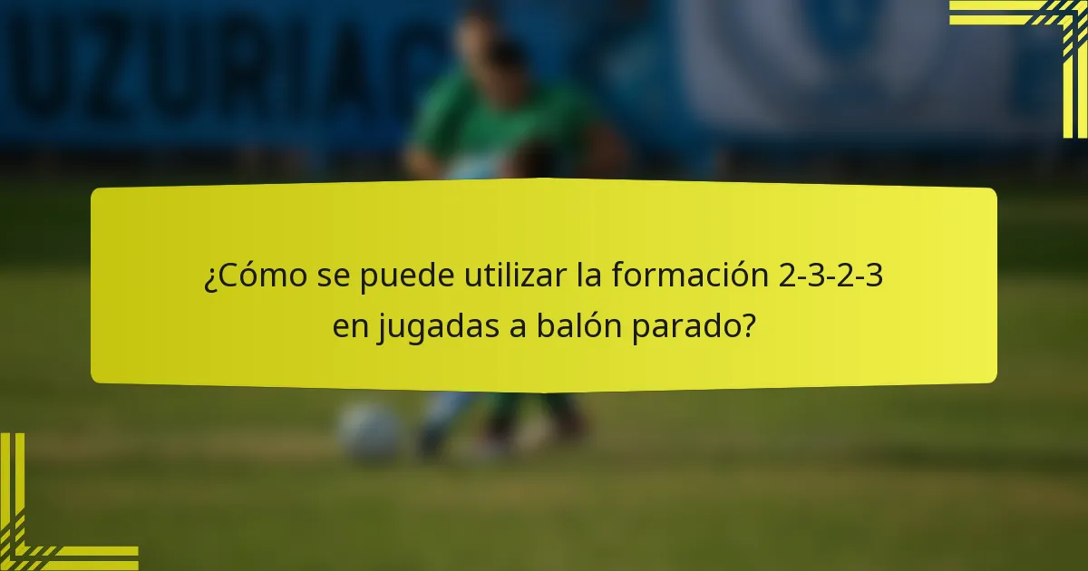 ¿Cómo se puede utilizar la formación 2-3-2-3 en jugadas a balón parado?