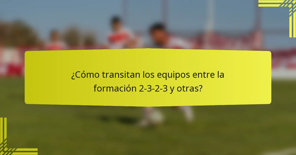 ¿Cómo transitan los equipos entre la formación 2-3-2-3 y otras?