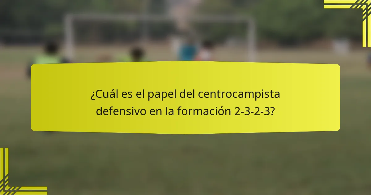 ¿Cuál es el papel del centrocampista defensivo en la formación 2-3-2-3?