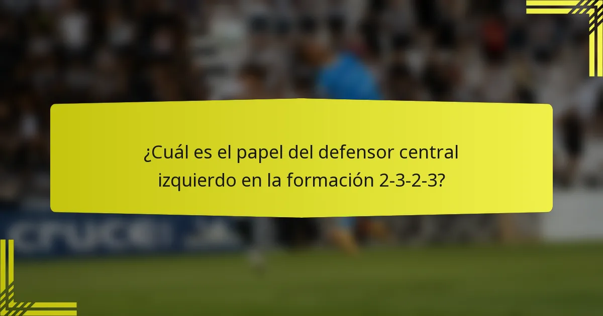 ¿Cuál es el papel del defensor central izquierdo en la formación 2-3-2-3?