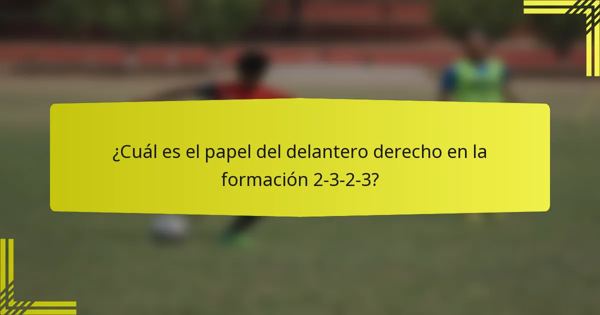 ¿Cuál es el papel del delantero derecho en la formación 2-3-2-3?