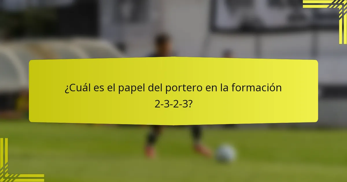 ¿Cuál es el papel del portero en la formación 2-3-2-3?