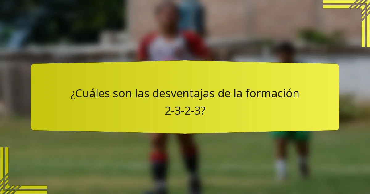 ¿Cuáles son las desventajas de la formación 2-3-2-3?