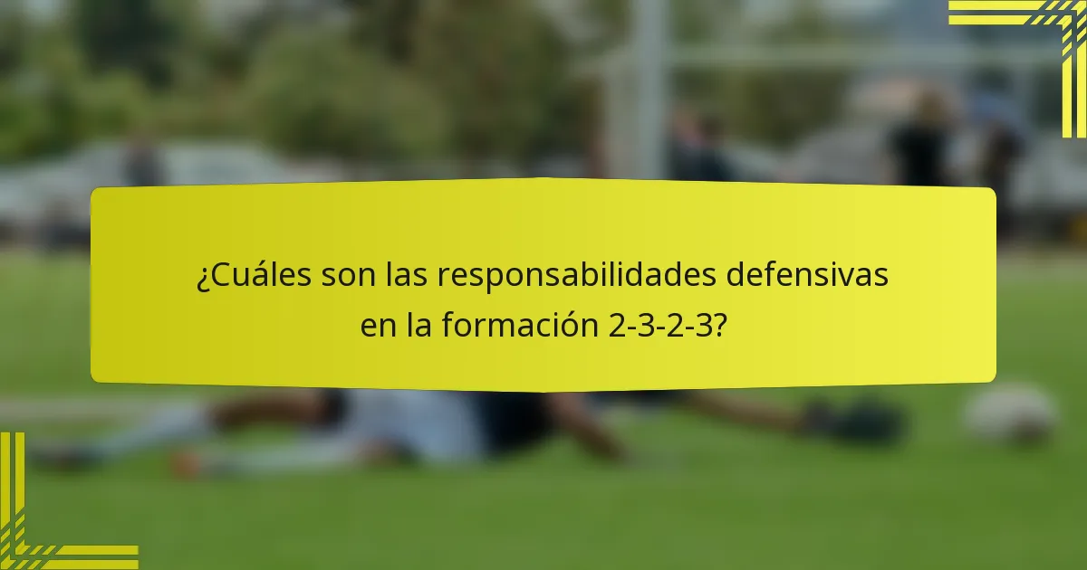 ¿Cuáles son las responsabilidades defensivas en la formación 2-3-2-3?
