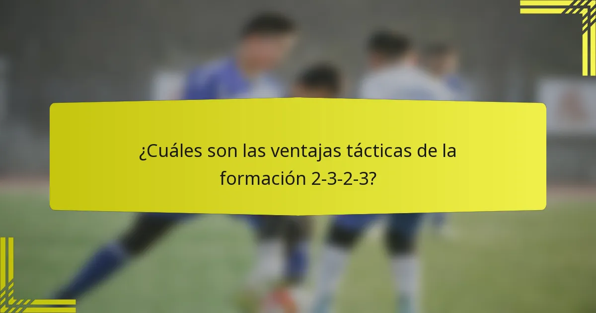 ¿Cuáles son las ventajas tácticas de la formación 2-3-2-3?
