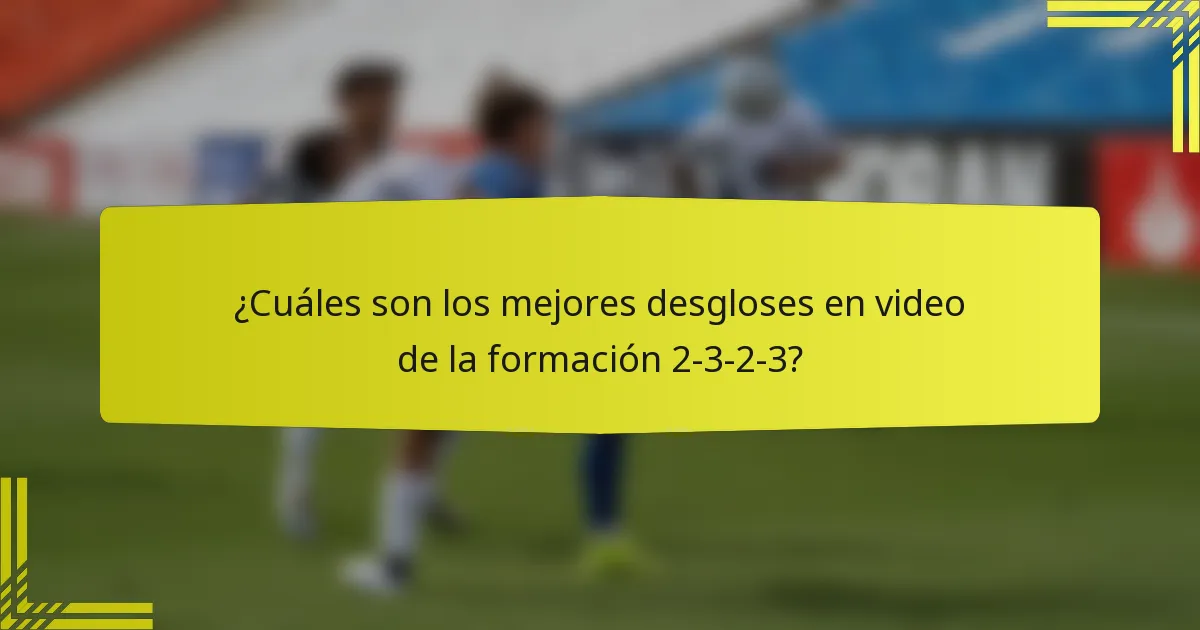 ¿Cuáles son los mejores desgloses en video de la formación 2-3-2-3?