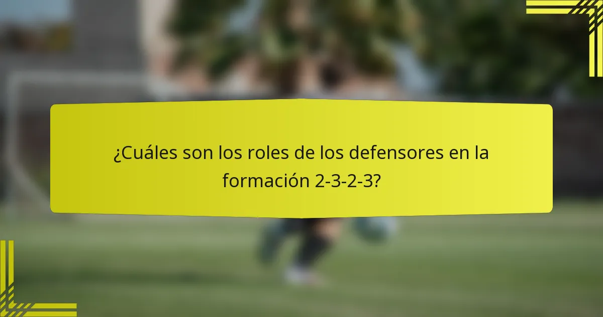 ¿Cuáles son los roles de los defensores en la formación 2-3-2-3?