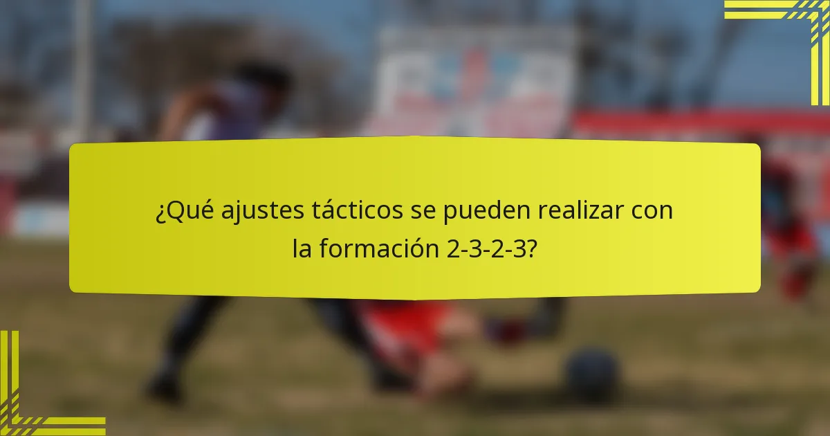 ¿Qué ajustes tácticos se pueden realizar con la formación 2-3-2-3?