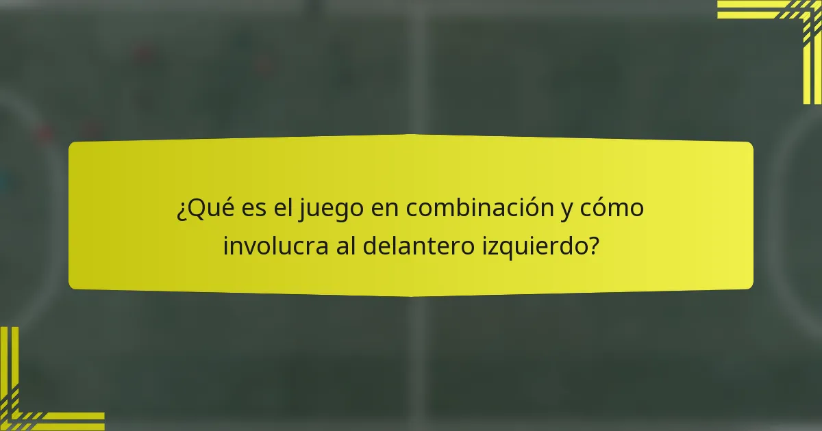 ¿Qué es el juego en combinación y cómo involucra al delantero izquierdo?