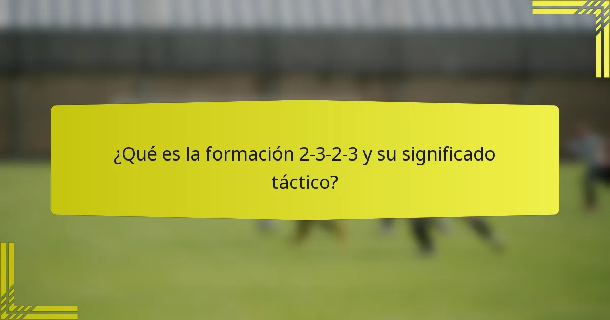 ¿Qué es la formación 2-3-2-3 y su significado táctico?