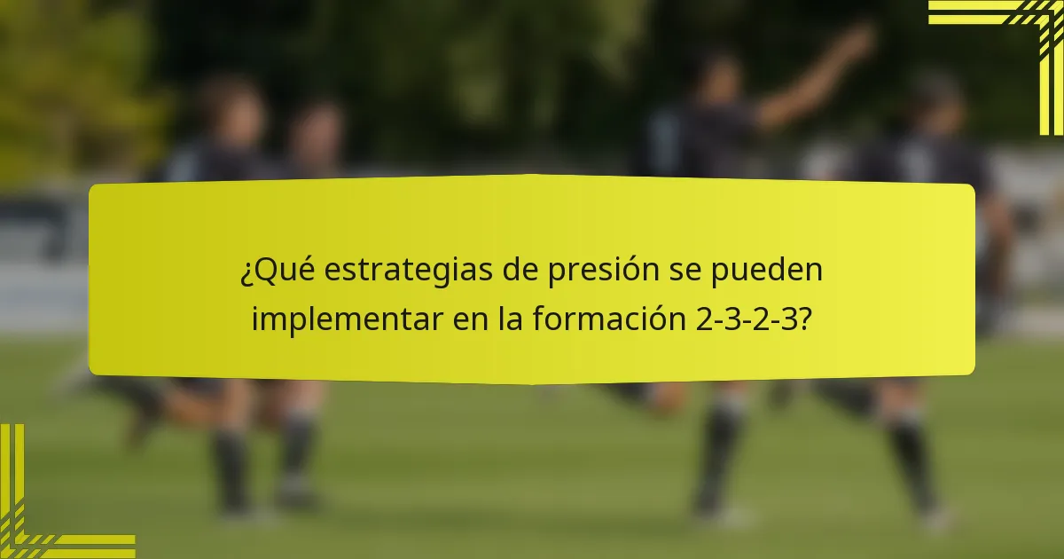 ¿Qué estrategias de presión se pueden implementar en la formación 2-3-2-3?