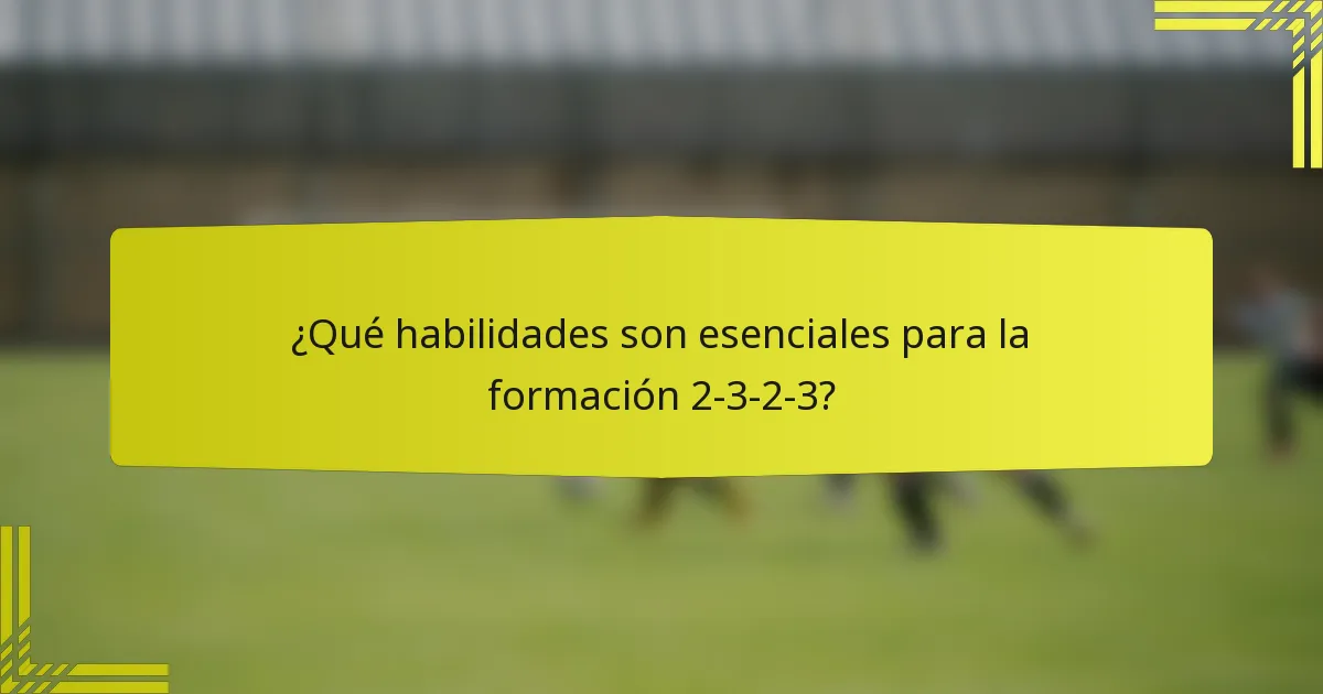 ¿Qué habilidades son esenciales para la formación 2-3-2-3?