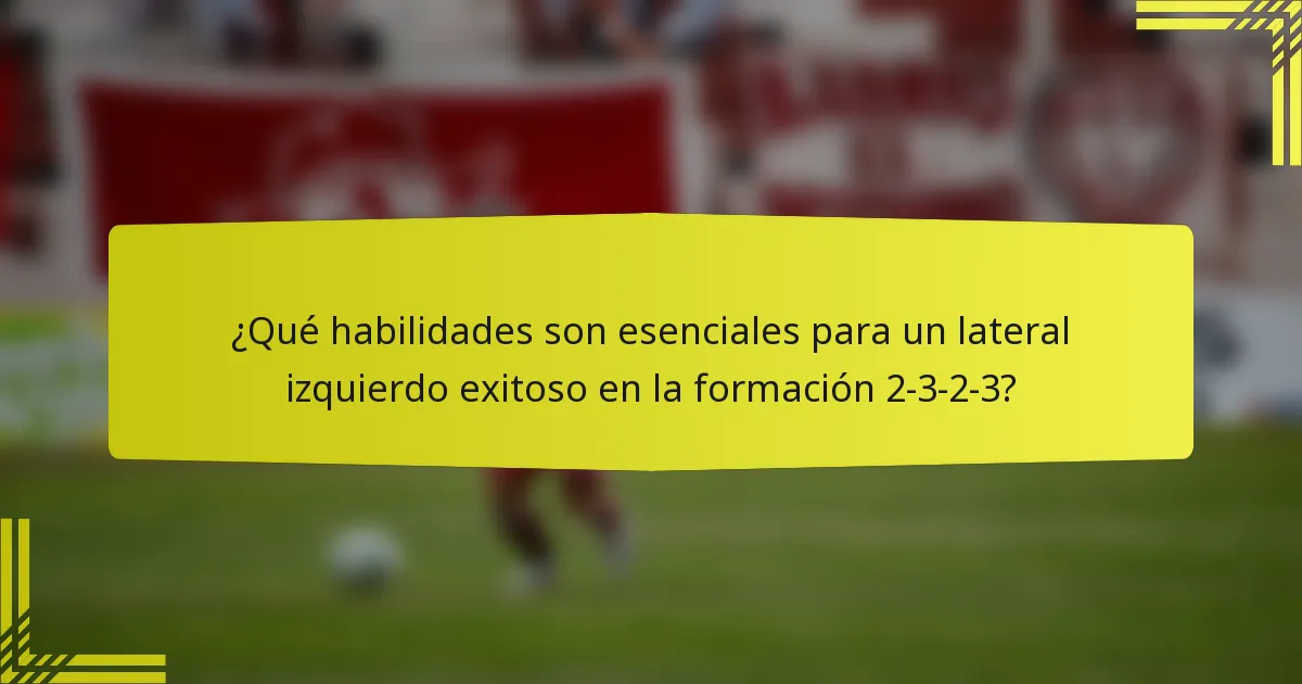 ¿Qué habilidades son esenciales para un lateral izquierdo exitoso en la formación 2-3-2-3?