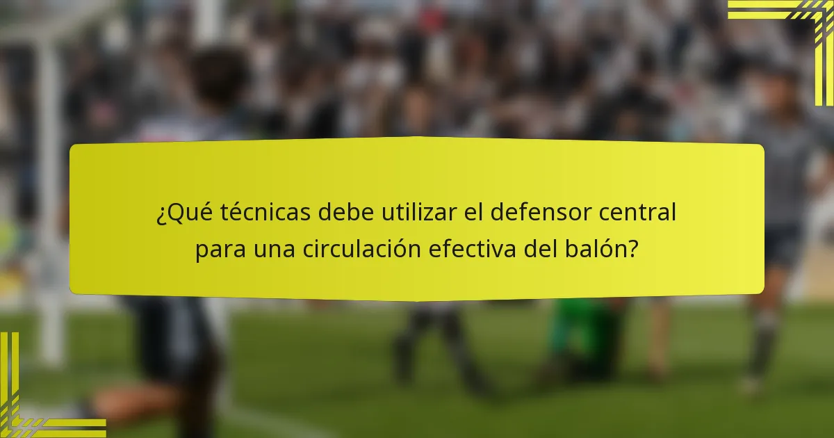 ¿Qué técnicas debe utilizar el defensor central para una circulación efectiva del balón?